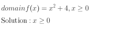 The domain of f(x)=x^2+4,x>= 0 is x>= 0